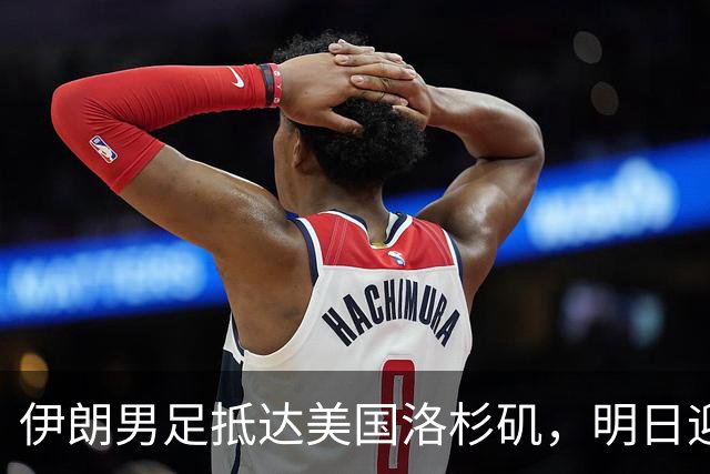 伊朗男足抵达美国洛杉矶，明日迎来世界杯首战